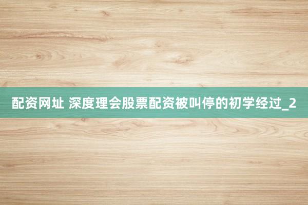 配资网址 深度理会股票配资被叫停的初学经过_2