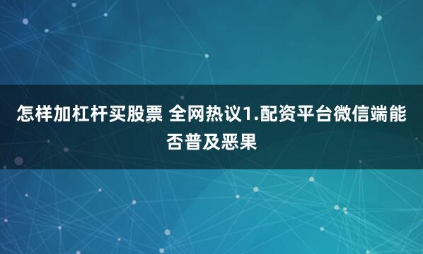 怎样加杠杆买股票 全网热议1.配资平台微信端能否普及恶果