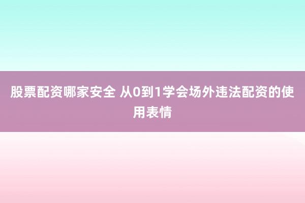 股票配资哪家安全 从0到1学会场外违法配资的使用表情