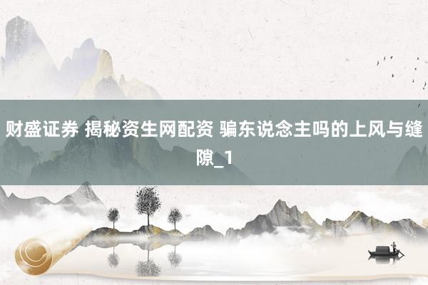 财盛证券 揭秘资生网配资 骗东说念主吗的上风与缝隙_1