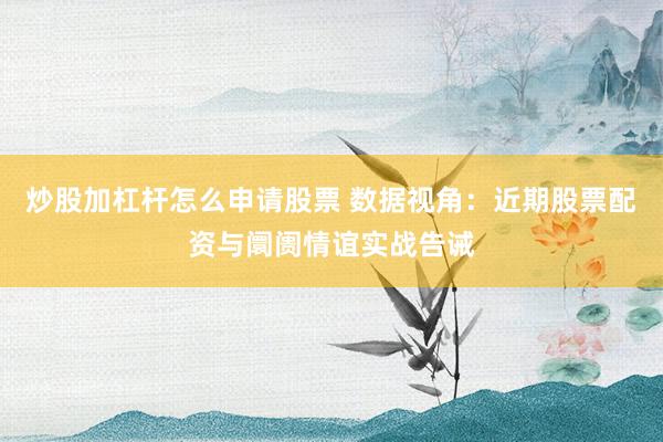 炒股加杠杆怎么申请股票 数据视角：近期股票配资与阛阓情谊实战告诫