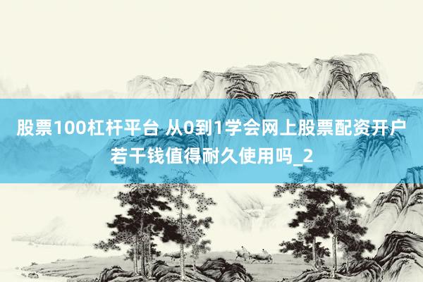 股票100杠杆平台 从0到1学会网上股票配资开户若干钱值得耐久使用吗_2