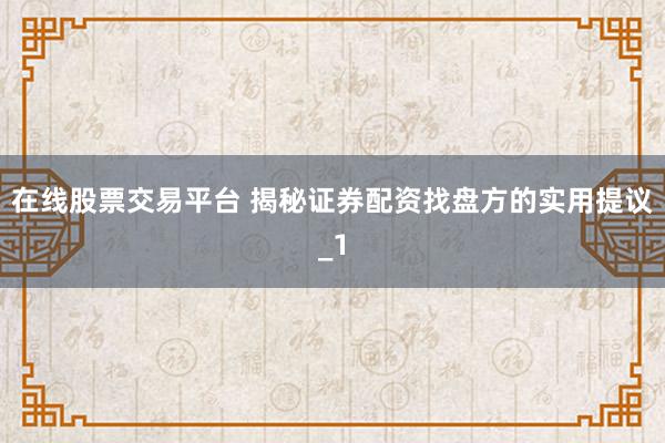 在线股票交易平台 揭秘证券配资找盘方的实用提议_1